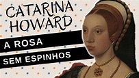 Mulheres na História #54: CATARINA HOWARD, a rosa sem espinhos, quinta ...