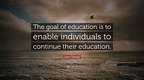 John Dewey Quote: “The goal of education is to enable individuals to ...