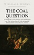 Free Download: The Coal Question: An Inquiry Concerning the Progress of ...