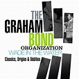 The Graham Bond Organization - Wade in the Water: Classics, Origins ...