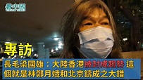 【專訪】長毛梁國雄：大陸香港被封成趨勢 這個就是林鄭月娥和北京鑄成之大錯 澳門政府做得好 - YouTube