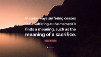 Viktor E. Frankl Quote: “In some ways suffering ceases to be suffering ...