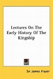 Lectures on the Early History of the Kingship by James George Frazer ...