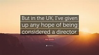 Mel Smith Quote: “But in the UK, I’ve given up any hope of being ...