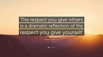 Robin S. Sharma Quote: “The respect you give others is a dramatic ...