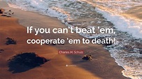 Charles M. Schulz Quote: “If you can’t beat ’em, cooperate ’em to death!”