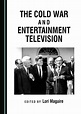 The Cold War and Entertainment Television - Cambridge Scholars Publishing