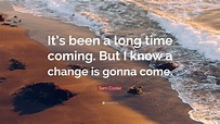 Sam Cooke Quote: “It’s been a long time coming. But I know a change is ...