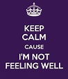 KEEP CALM CAUSE I'M NOT FEELING WELL Poster | kemp willams | Keep Calm ...