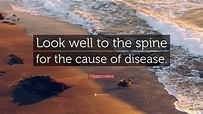 Hippocrates Quote: “Look well to the spine for the cause of disease.”