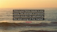 Warren Buffett Quote: “Time is your friend, impulse is your enemy. Take ...