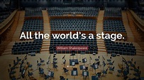 All the world's a stage (from As You Like It ) William Shakespeare ...