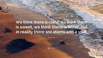 Democritus Quote: “We think there is color, we think there is sweet, we ...