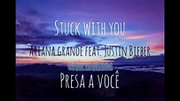 STUCK WITH YOU - Ariana Grande/Justin Bieber - LETRA + TRADUÇÃO - YouTube