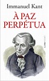 À PAZ PERPÉTUA - Immanuel Kant, Tradução e prefácio de Marco Zingano ...