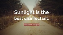 William O. Douglas Quote: “Sunlight is the best disinfectant.”