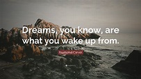 Raymond Carver Quote: “Dreams, you know, are what you wake up from.”