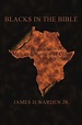 BLACKS IN THE BIBLE: Volume I: The Original Roots of Men and Women of ...