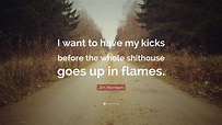 Jim Morrison Quote: “I want to have my kicks before the whole shithouse ...