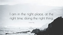 Louise Hay Quote: “I am in the right place, at the right time, doing ...