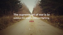 Sun Tzu Quote: “The supreme art of war is to subdue the enemy without ...
