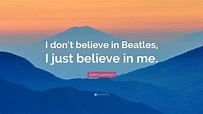 John Lennon Quote: “I don’t believe in Beatles, I just believe in me ...