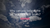 Stephenie Meyer Quote: “Why can you believe the lie, but not the truth?”