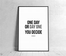 One Day or Day One, You Decide, Printable Motivational Quote, Home ...