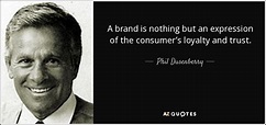 Phil Dusenberry quote: A brand is nothing but an expression of the ...