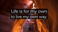 James Hetfield Quote: “Life is for my own to live my own way.”