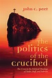 The Politics of the Crucified: The Cross in the Political Theology of ...