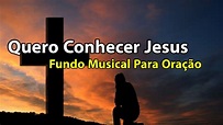 Quero Conhecer Jesus - Fundo Musical Para Oração | Áudio Em Alta ...