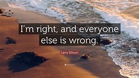 Larry Ellison Quote: “I’m right, and everyone else is wrong.”