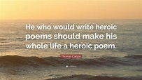 Thomas Carlyle Quote: “He who would write heroic poems should make his ...
