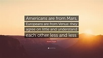 Robert Kagan Quote: “Americans are from Mars, Europeans are from Venus ...