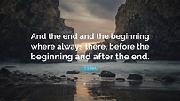 T. S. Eliot Quote: “And the end and the beginning where always there ...