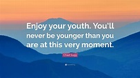 Chad Sugg Quote: “Enjoy your youth. You’ll never be younger than you ...
