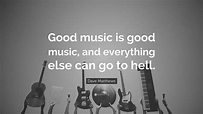 Dave Matthews Quote: “Good music is good music, and everything else can ...