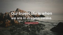 Henry David Thoreau Quote: “Our truest life is when we are in dreams ...