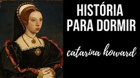 História para Dormir: Catarina Howard (5a Esposa de Henrique VIII ...
