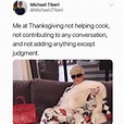 Michael Tiberi @MichaelJTiberi Me at Thanksgiving not helping cook not ...