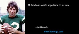 Mi familia es lo más importante en mi vida.... - Joe Namath