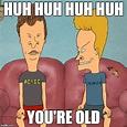 Beavis and Butthead. You're old. | Beavis and butthead quotes, Funny ...
