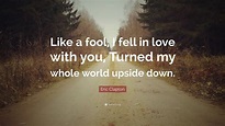 Eric Clapton Quote: “Like a fool, I fell in love with you, Turned my ...
