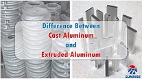 Cast Aluminum And Extruded Aluminum- What Are The Differences