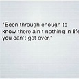 Then you haven’t been through what I’ve been through... | True quotes ...