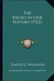 The Negro In Our History (1922): Woodson, Carter G.: 9781163951507 ...