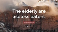 Henry Kissinger Quote: “The elderly are useless eaters.” (7 wallpapers ...