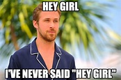 Hey girl, Ryan Gosling doesn't understand why or how he became a meme