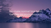 Colleen Hoover Quote: “You make normal love hard. You make me psycho ...
